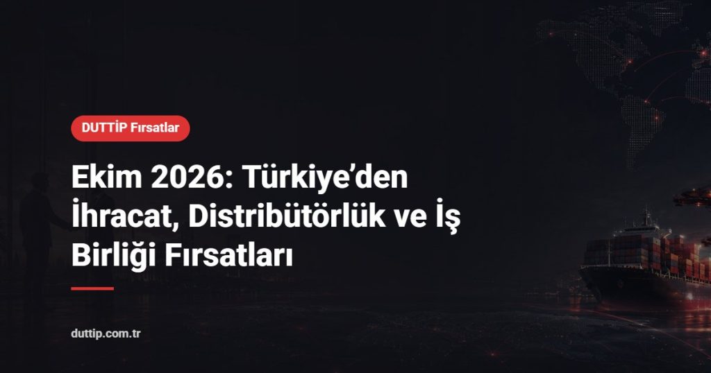 Ekim 2026: Türkiye’den İhracat, Distribütörlük ve İş Birliği Fırsatları