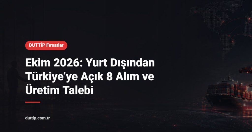 Ekim 2026: Yurt Dışından Türkiye’ye Açık 8 Alım ve Üretim Talebi